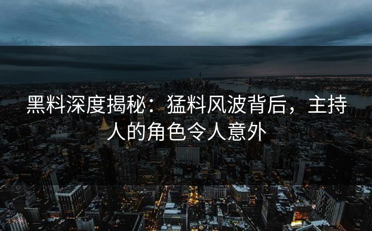 黑料深度揭秘：猛料风波背后，主持人的角色令人意外