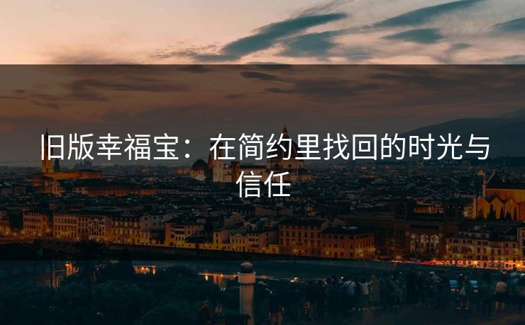 旧版幸福宝：在简约里找回的时光与信任