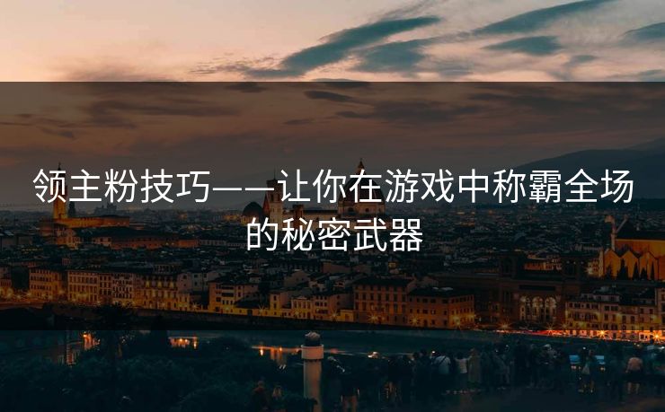 领主粉技巧——让你在游戏中称霸全场的秘密武器
