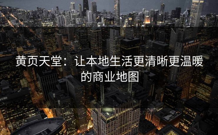 黄页天堂：让本地生活更清晰更温暖的商业地图
