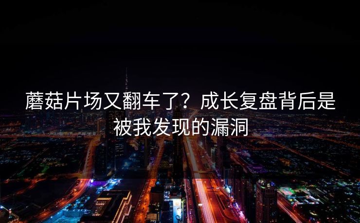 蘑菇片场又翻车了？成长复盘背后是被我发现的漏洞